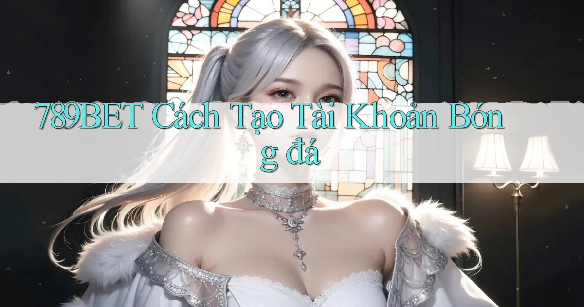 789bet  cách tạo tài khoản bóng đá