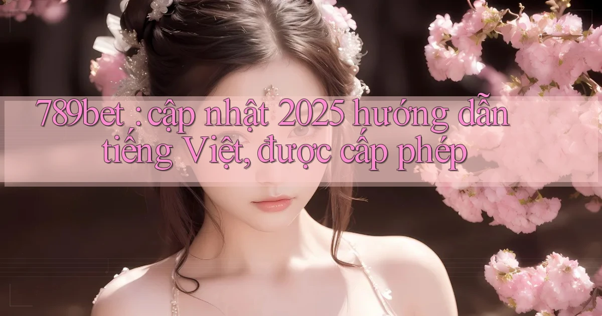 789bet cập nhật 2025 hướng dẫn tiếng Việt, được cấp phép