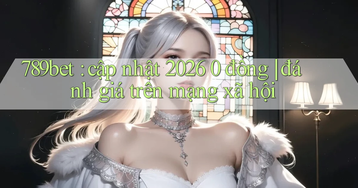 789bet cập nhật 2026 0 đồng đánh giá trên mạng xã hội
