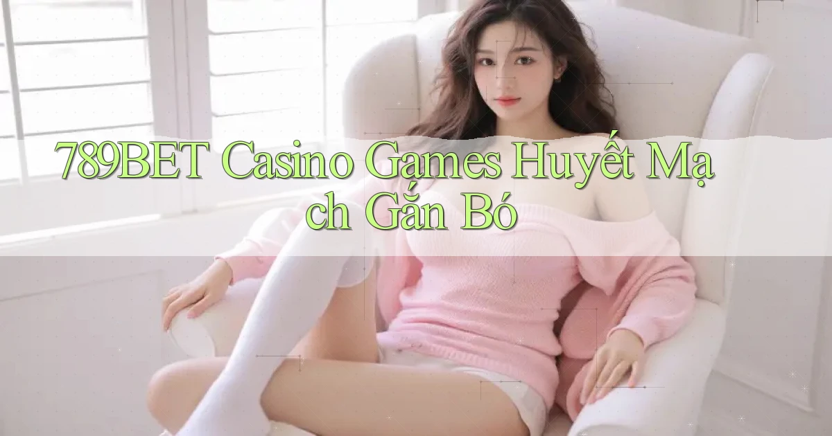 789bet  casino games huyết mạch gắn bó