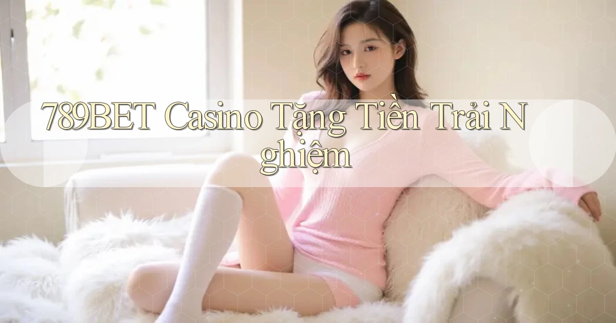 789bet casino tặng tiền trải nghiệm