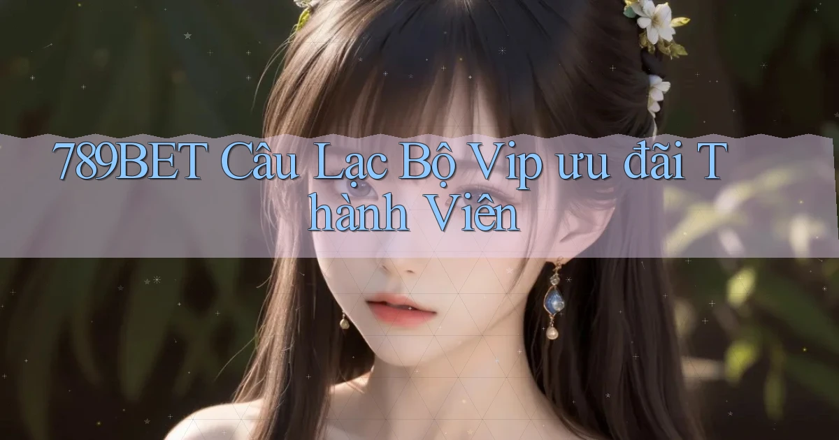 789bet  câu lạc bộ vip ưu đãi thành viên