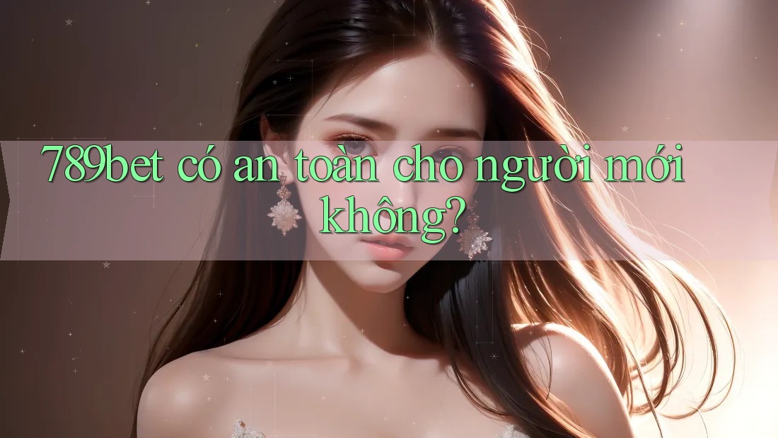 789bet có an toàn cho người mới không?