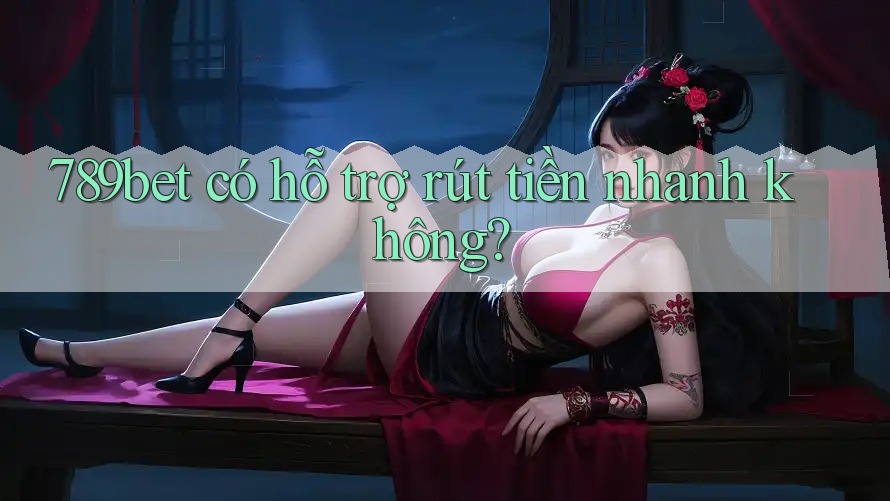 789bet có hỗ trợ rút tiền nhanh không?