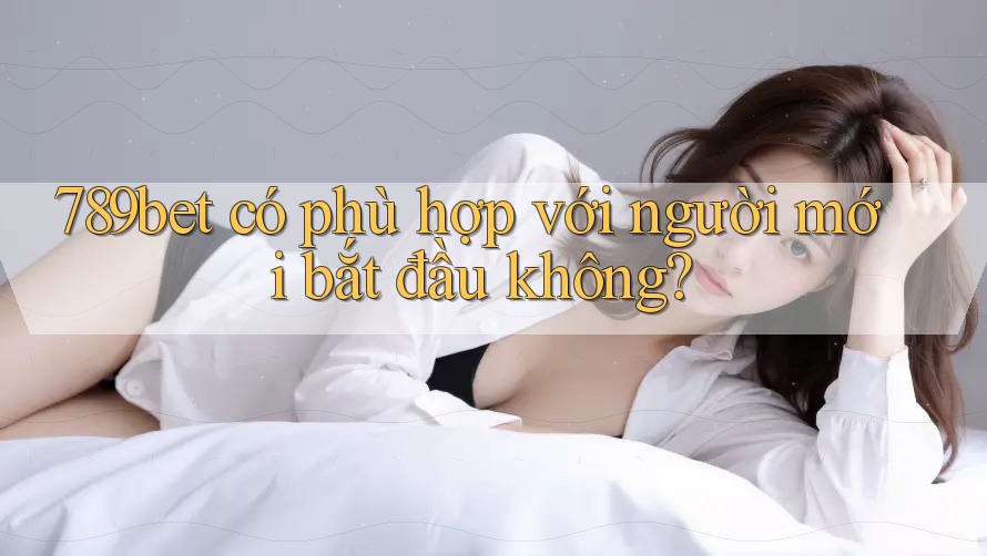 789bet có phù hợp với người mới bắt đầu không?