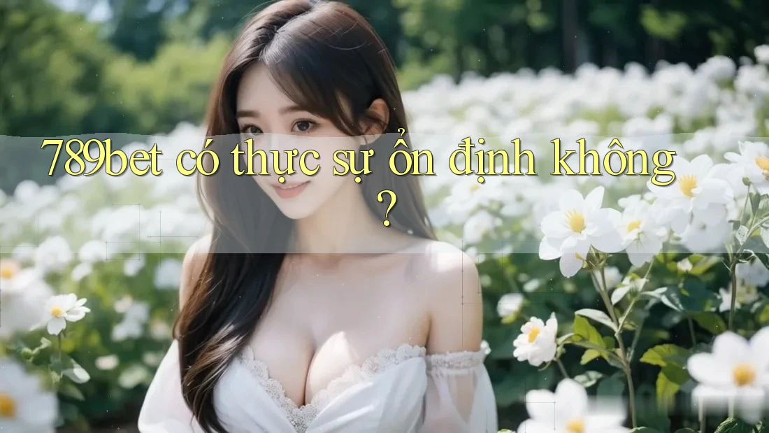 789bet có thực sự ổn định không?