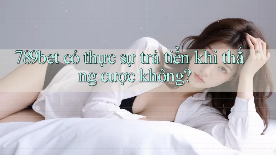 789bet có thực sự trả tiền khi thắng cược không? 789bet có thực sự trả tiền khi thắng cược không?
