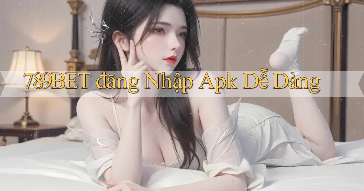 789bet  đăng nhập apk dễ dàng