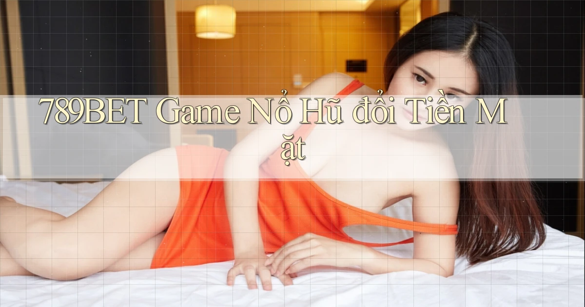 789bet  game nổ hũ đổi tiền mặt