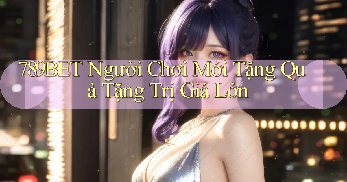 789bet  người chơi mới tặng quà tặng trị giá lớn