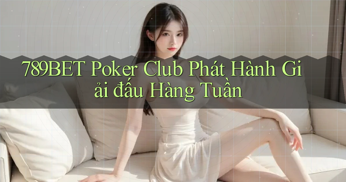 789bet  poker club phát hành giải đấu hàng tuần