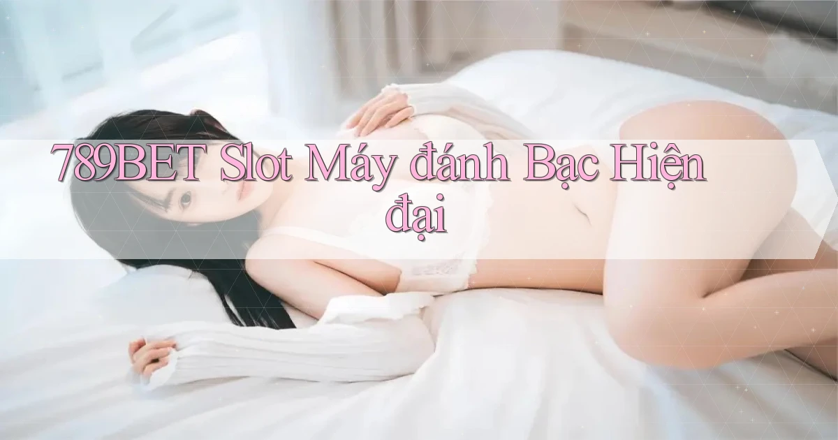 789bet  slot máy đánh bạc hiện đại