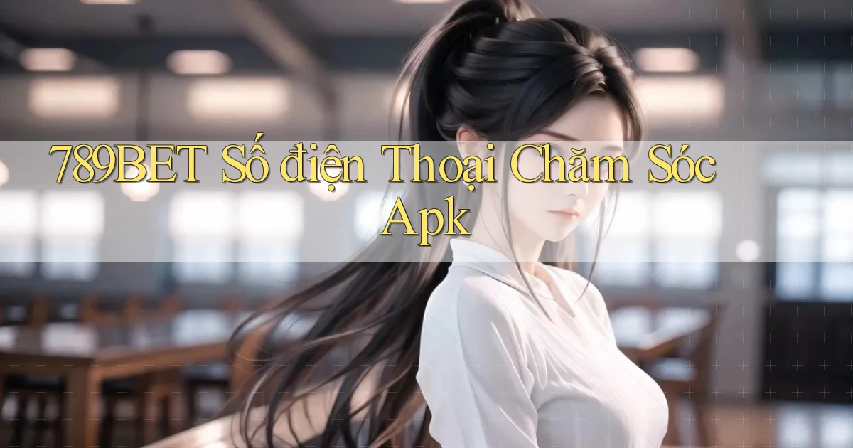 789bet  số điện thoại chăm sóc apk