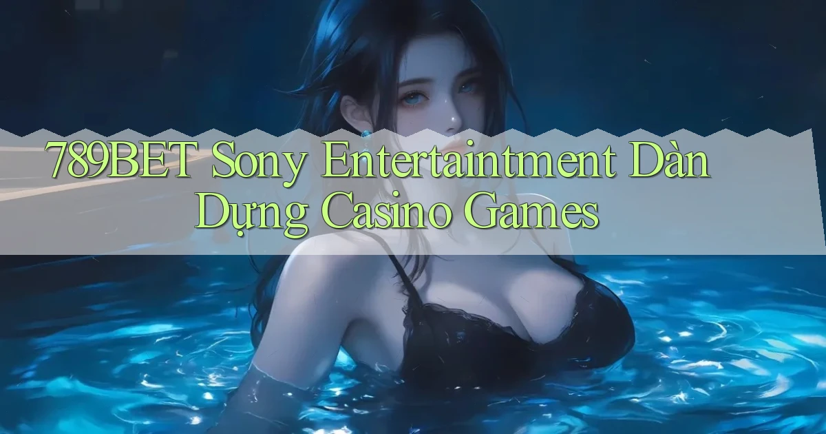 789bet  sony entertaintment dàn dựng casino games