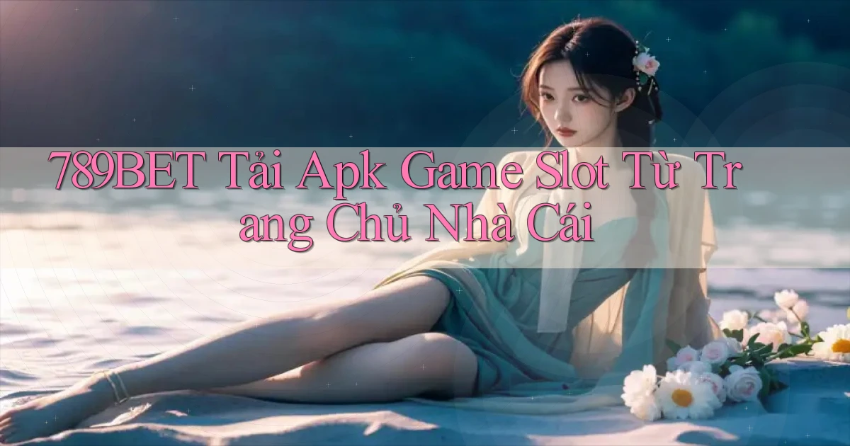 789bet  tải apk game slot từ trang chủ nhà cái
