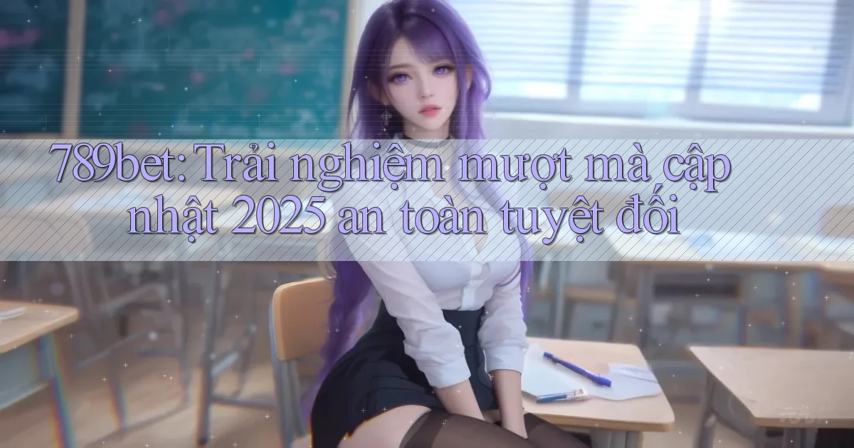 789bet (trải nghiệm mượt mà) cập nhật 2025 an toàn tuyệt đối