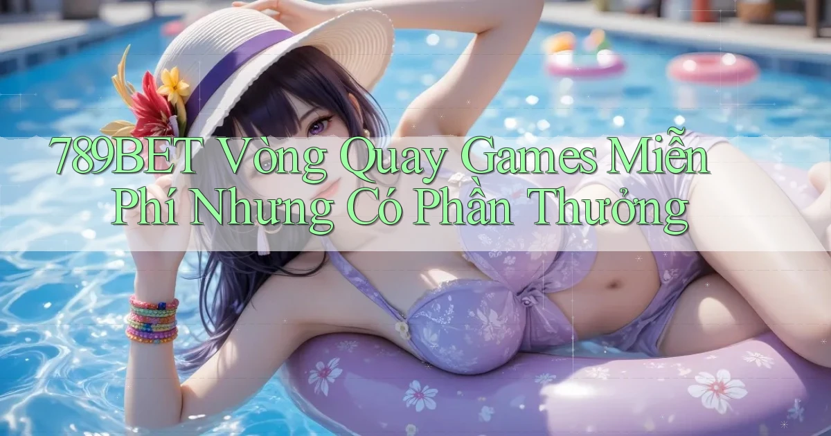 789bet  vòng quay games miễn phí nhưng có phần thưởng