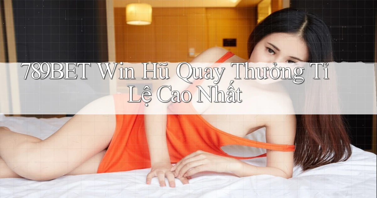 789bet  win hũ quay thưởng tỉ lệ cao nhất