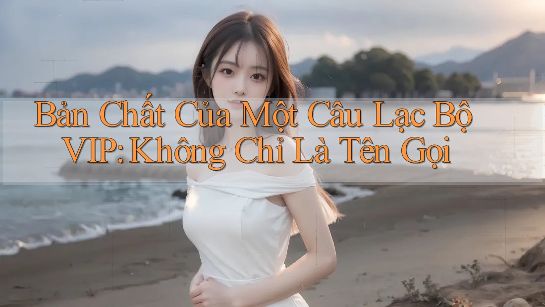 Bản Chất Của Một Câu Lạc Bộ VIP: Không Chỉ Là Tên Gọi
