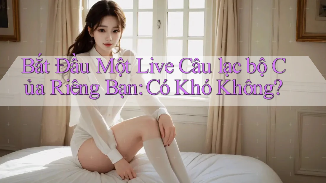 Bắt Đầu Một Live Câu lạc bộ Của Riêng Bạn: Có Khó Không?