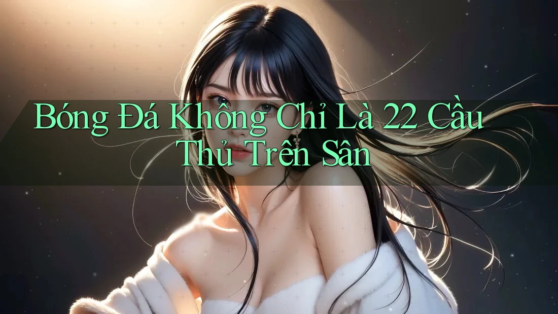 Bóng Đá Không Chỉ Là 22 Cầu Thủ Trên Sân Bóng Đá Không Chỉ Là 22 Cầu Thủ Trên Sân