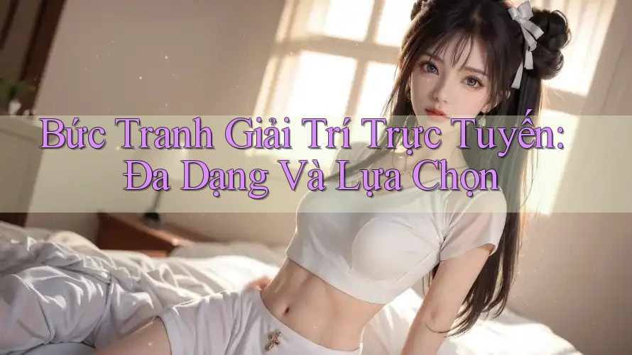 Bức Tranh Giải Trí Trực Tuyến: Đa Dạng Và Lựa Chọn