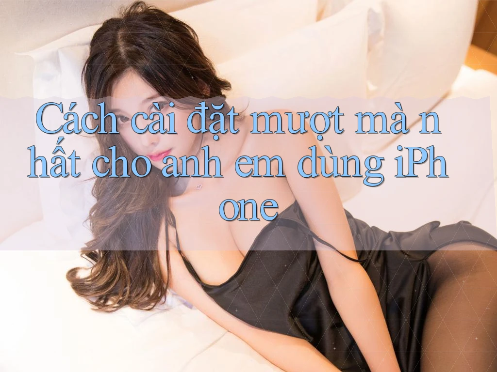 Cách cài đặt mượt mà nhất cho anh em dùng iPhone