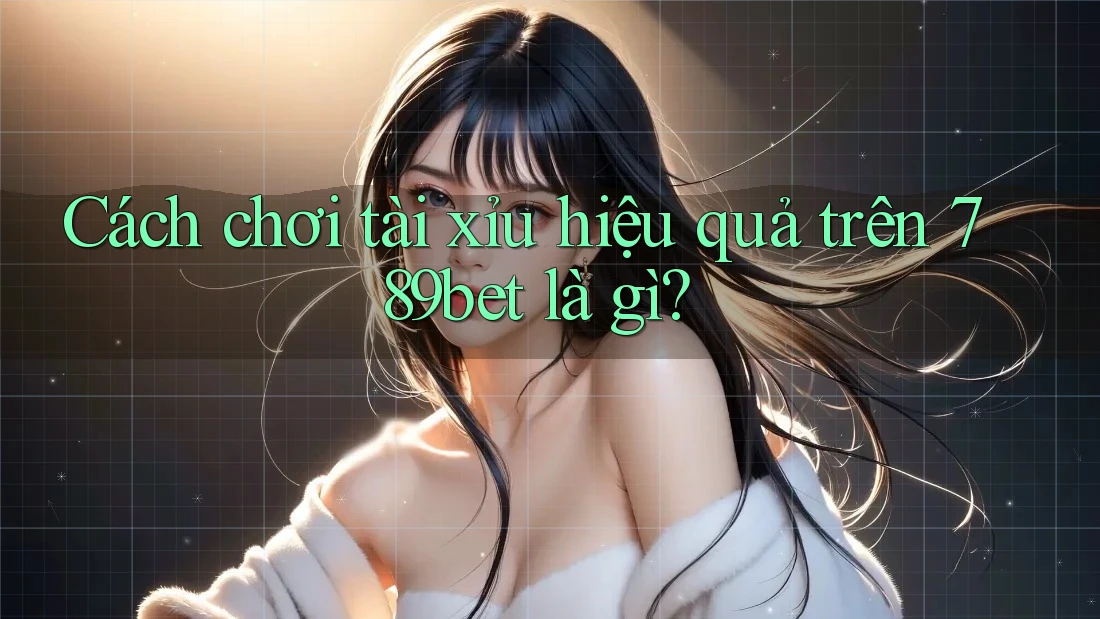 Cách chơi tài xỉu hiệu quả trên 789bet là gì?