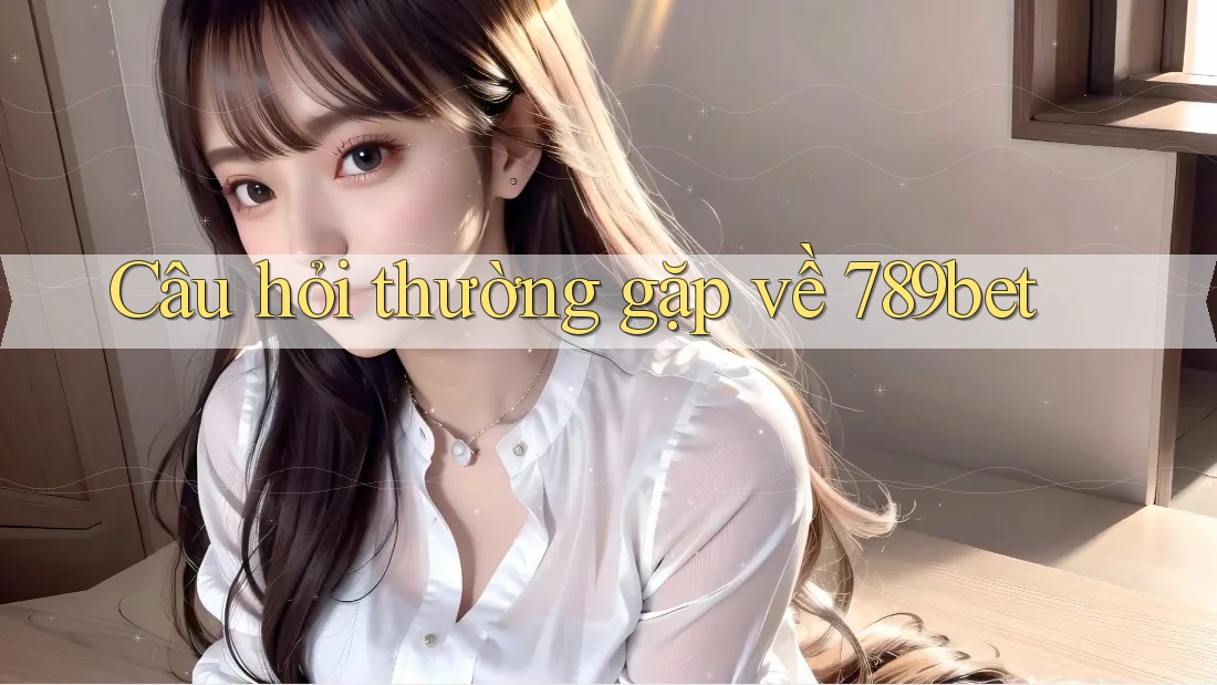 Câu hỏi thường gặp về 789bet