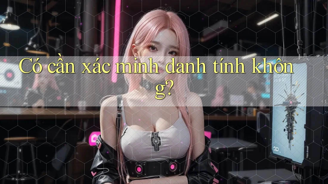 Có cần xác minh danh tính không?
