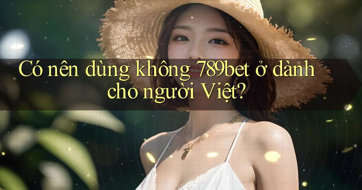 Có nên dùng không 789bet ở dành cho người Việt