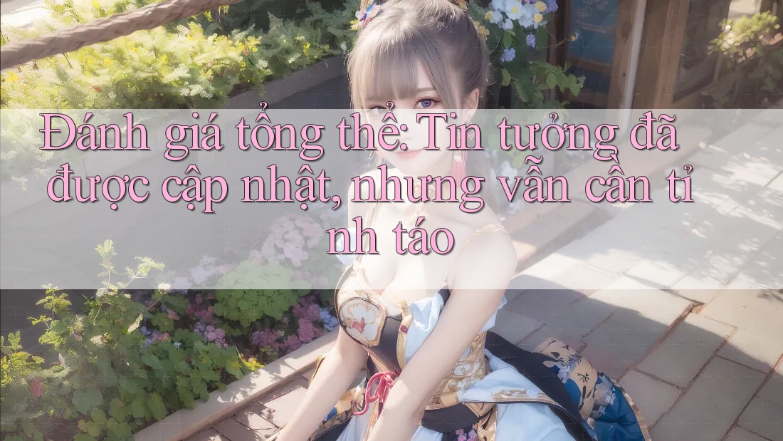 Đánh giá tổng thể: Tin tưởng đã được cập nhật, nhưng vẫn cần tỉnh táo