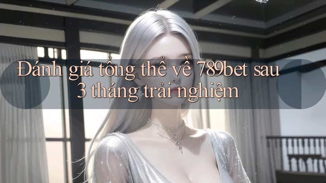 Đánh giá tổng thể về 789bet sau 3 tháng trải nghiệm Đánh giá tổng thể về 789bet sau 3 tháng trải nghiệm