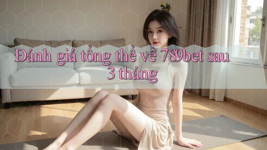 Đánh giá tổng thể về 789bet sau 3 tháng