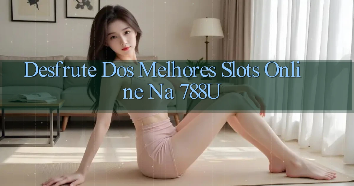 Desfrute dos Melhores Slots Online na 788u