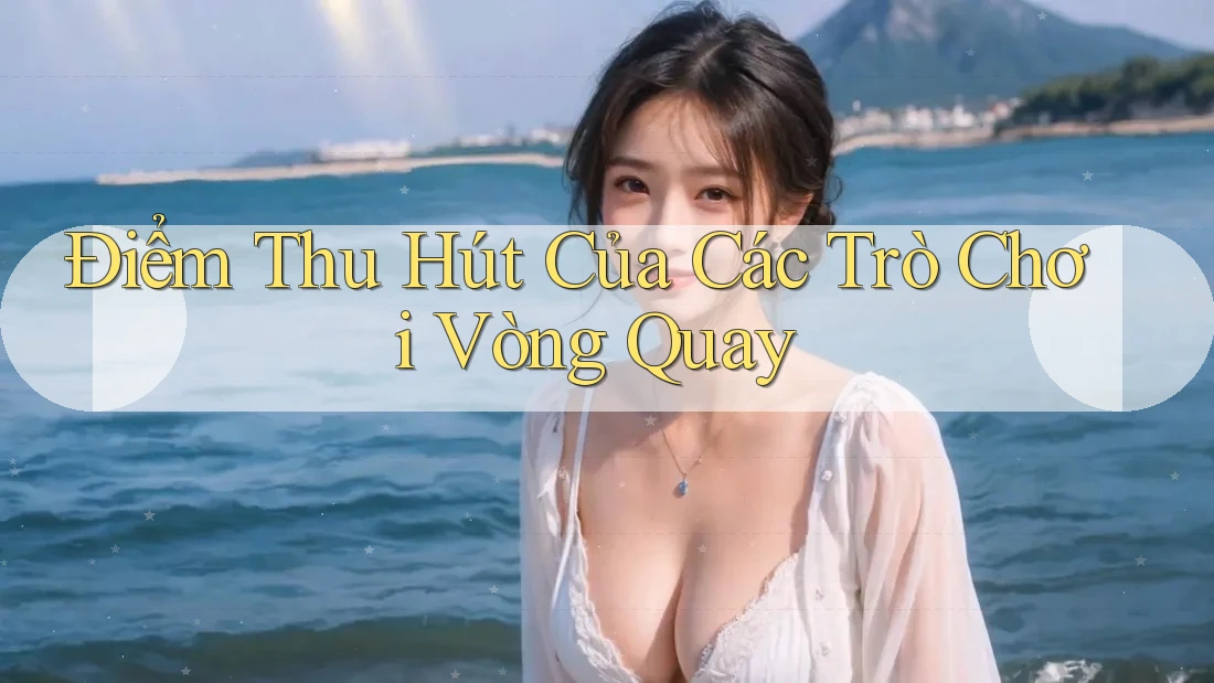 Điểm Thu Hút Của Các Trò Chơi Vòng Quay