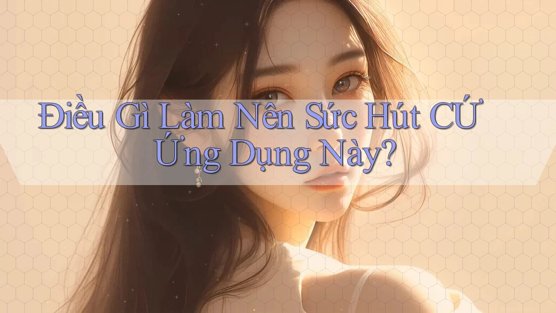 Điều Gì Làm Nên Sức Hút CỨ Ứng Dụng Này?