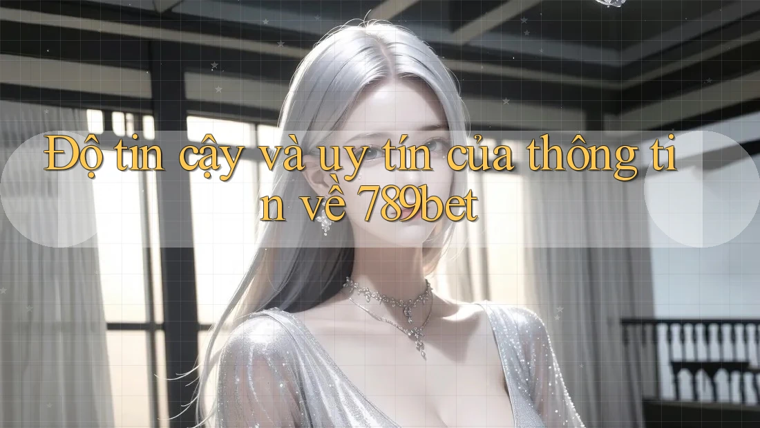 Độ tin cậy và uy tín của thông tin về 789bet Độ tin cậy và uy tín của thông tin về 789bet