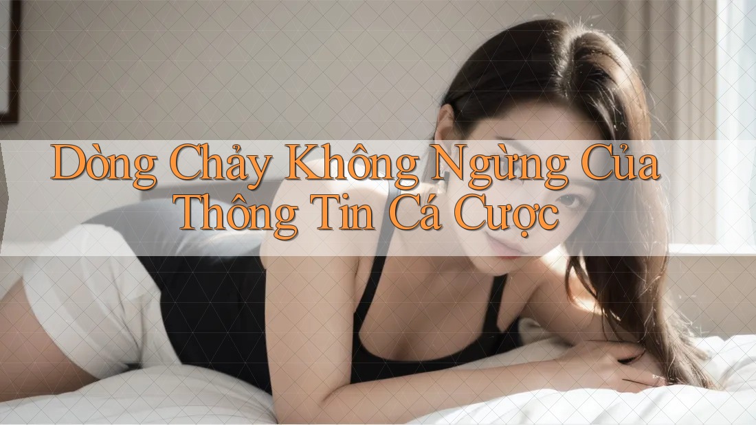 Dòng Chảy Không Ngừng Của Thông Tin Cá Cược