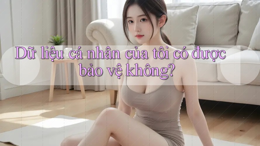 Dữ liệu cá nhân của tôi có được bảo vệ không?
