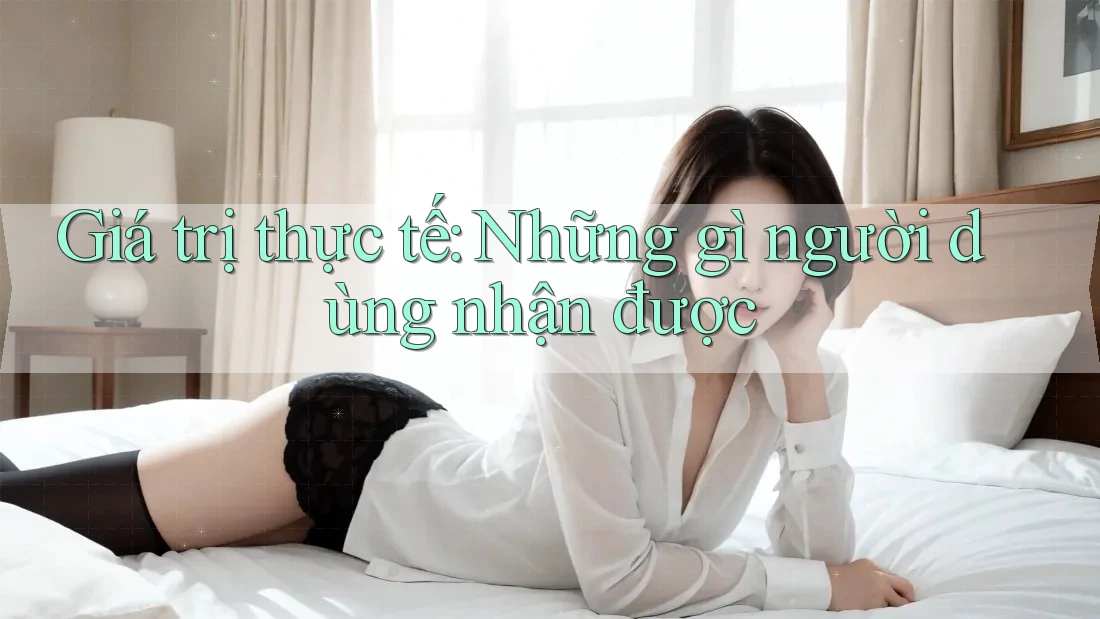 Giá trị thực tế: Những gì người dùng nhận được