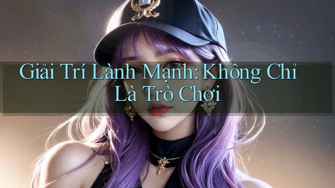 Giải Trí Lành Mạnh: Không Chỉ Là Trò Chơi