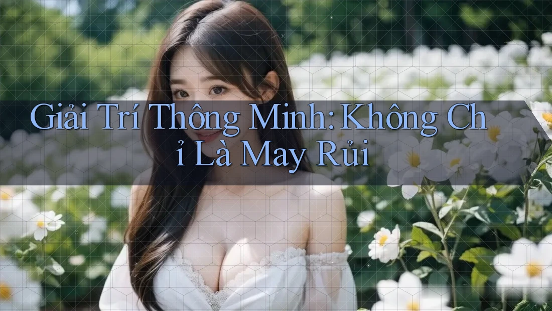 Giải Trí Thông Minh: Không Chỉ Là May Rủi