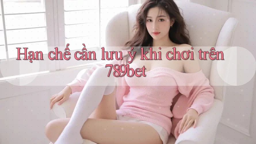 Hạn chế cần lưu ý khi chơi trên 789bet