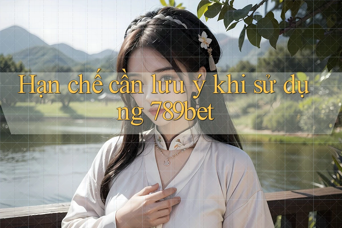 Hạn chế cần lưu ý khi sử dụng 789bet