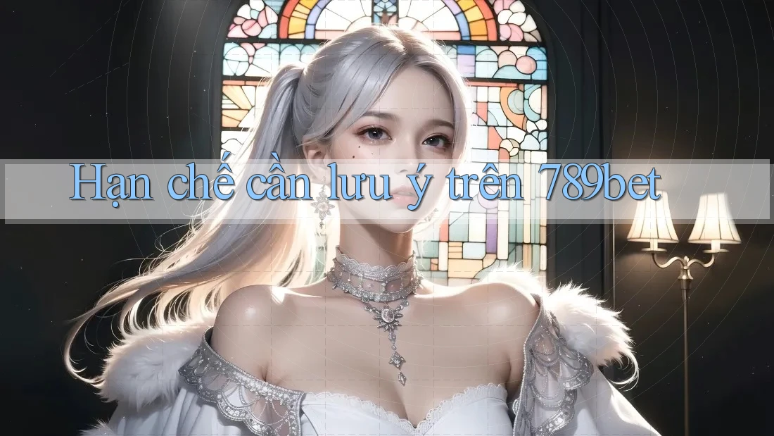 Hạn chế cần lưu ý trên 789bet