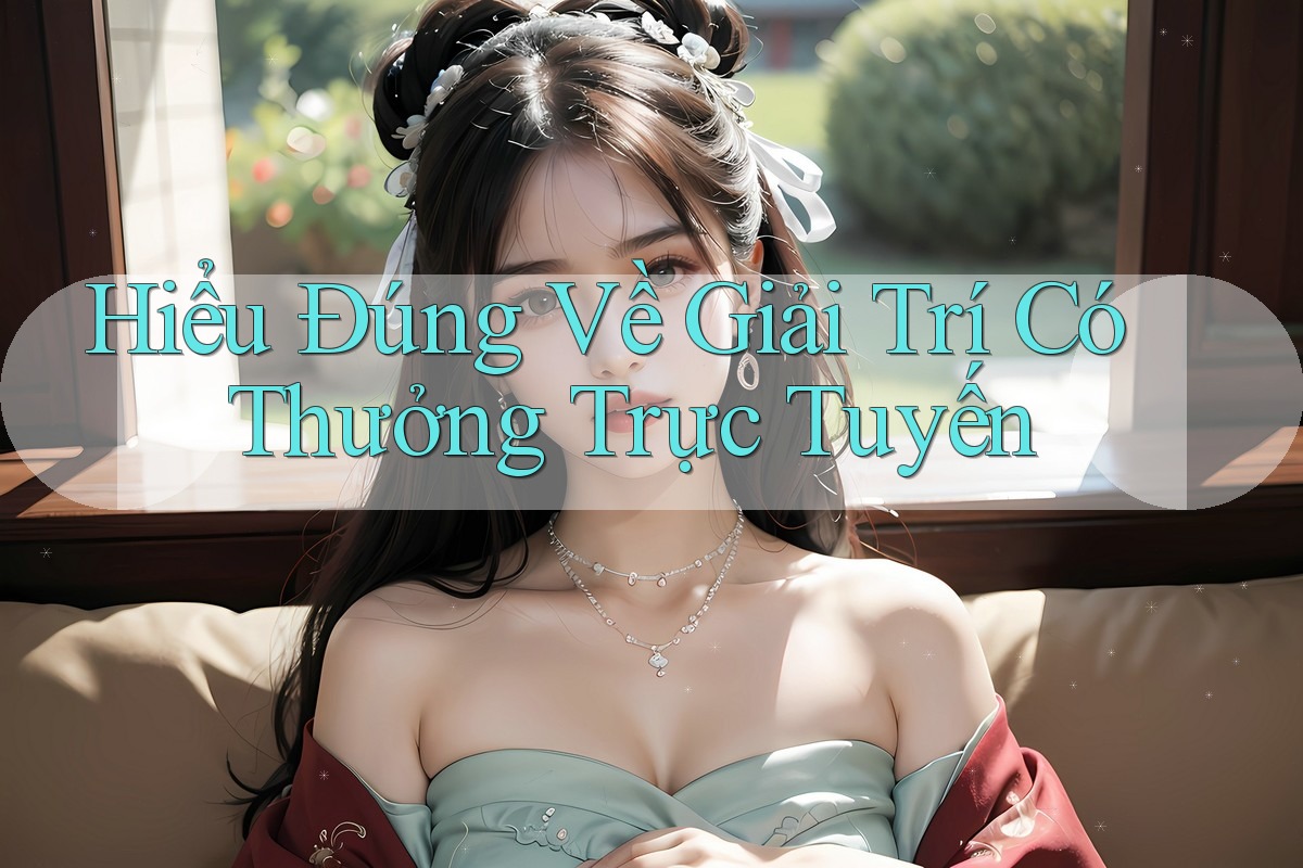 Hiểu Đúng Về Giải Trí Có Thưởng Trực Tuyến