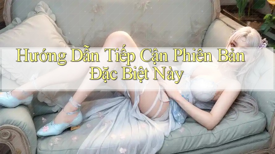 Hướng Dẫn Tiếp Cận Phiên Bản Đặc Biệt Này