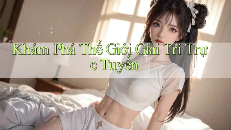 Khám Phá Thế Giới Giải Trí Trực Tuyến