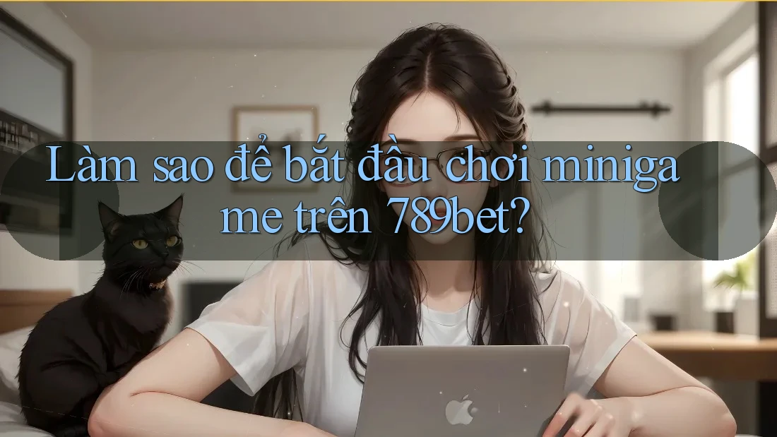 Làm sao để bắt đầu chơi minigame trên 789bet?